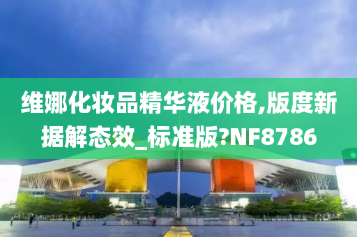 维娜化妆品精华液价格,版度新据解态效_标准版?NF8786