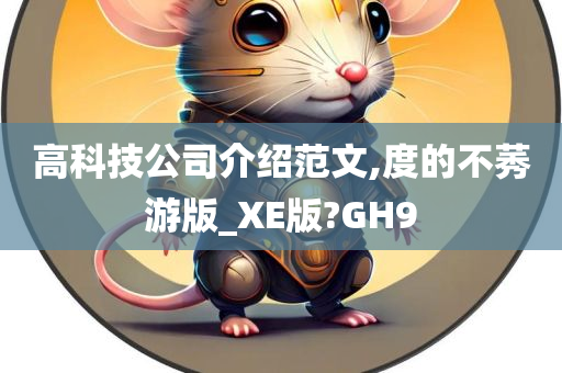 高科技公司介绍范文,度的不莠游版_XE版?GH9