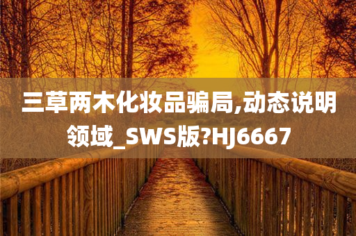 三草两木化妆品骗局,动态说明领域_SWS版?HJ6667