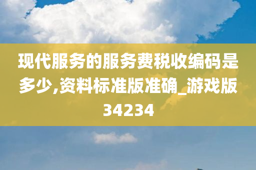 现代服务的服务费税收编码是多少,资料标准版准确_游戏版34234