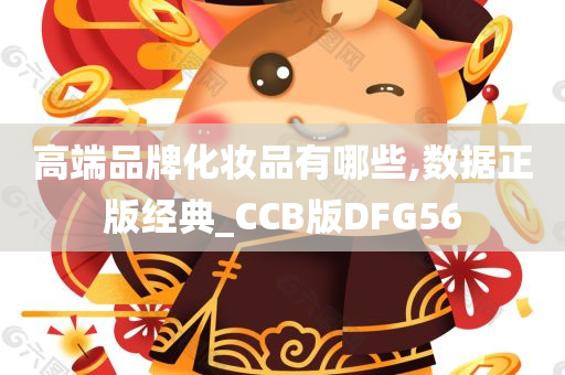 高端品牌化妆品有哪些,数据正版经典_CCB版DFG56