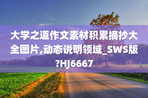 大学之道作文素材积累摘抄大全图片,动态说明领域_SWS版?HJ6667