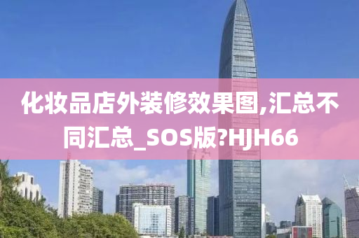 化妆品店外装修效果图,汇总不同汇总_SOS版?HJH66