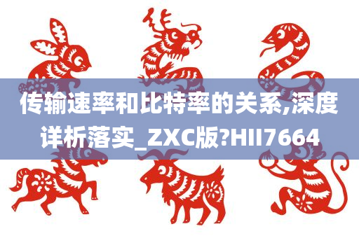 传输速率和比特率的关系,深度详析落实_ZXC版?HII7664