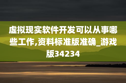 虚拟现实软件开发可以从事哪些工作,资料标准版准确_游戏版34234