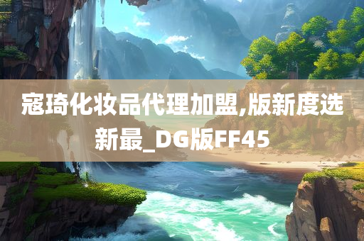 寇琦化妆品代理加盟,版新度选新最_DG版FF45