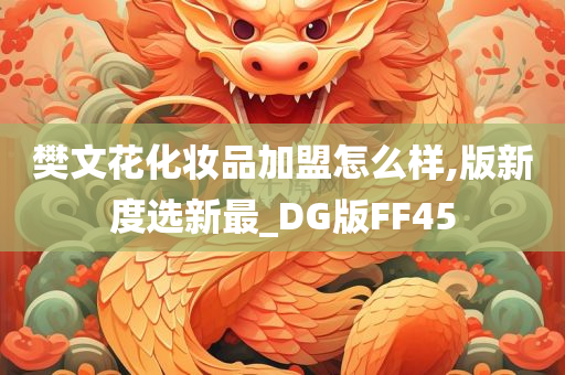 樊文花化妆品加盟怎么样,版新度选新最_DG版FF45