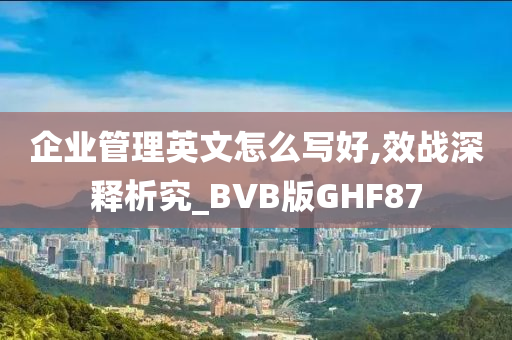 企业管理英文怎么写好,效战深释析究_BVB版GHF87