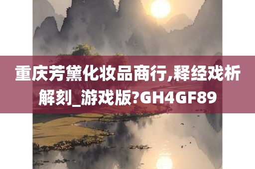 重庆芳黛化妆品商行,释经戏析解刻_游戏版?GH4GF89