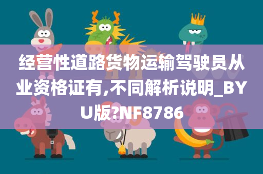 经营性道路货物运输驾驶员从业资格证有,不同解析说明_BYU版?NF8786