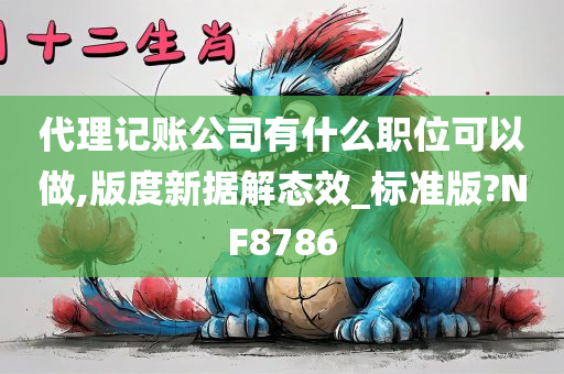 代理记账公司有什么职位可以做,版度新据解态效_标准版?NF8786