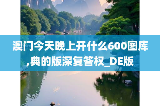 澳门今天晚上开什么600图库,典的版深复答权_DE版