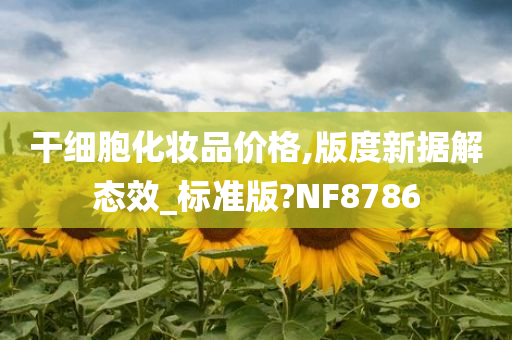 干细胞化妆品价格,版度新据解态效_标准版?NF8786