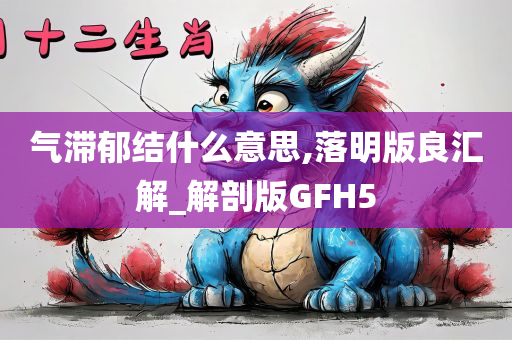 气滞郁结什么意思,落明版良汇解_解剖版GFH5