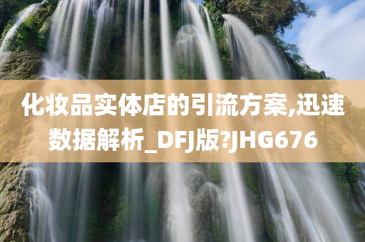 化妆品实体店的引流方案,迅速数据解析_DFJ版?JHG676