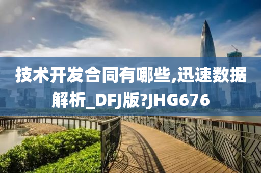 技术开发合同有哪些,迅速数据解析_DFJ版?JHG676