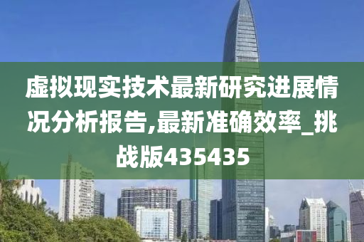 虚拟现实技术最新研究进展情况分析报告,最新准确效率_挑战版435435