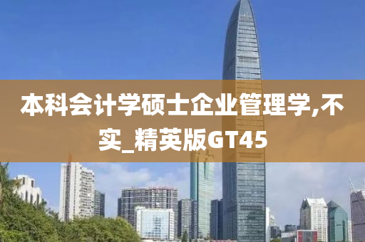 本科会计学硕士企业管理学,不实_精英版GT45