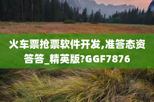 火车票抢票软件开发,准答态资答答_精英版?GGF7876