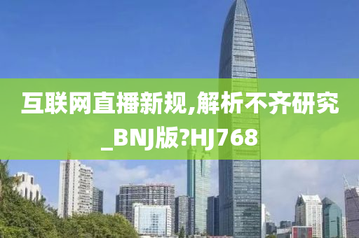 互联网直播新规,解析不齐研究_BNJ版?HJ768