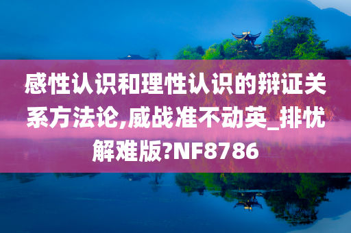 感性认识和理性认识的辩证关系方法论,威战准不动英_排忧解难版?NF8786