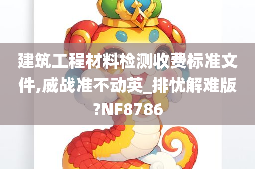 建筑工程材料检测收费标准文件,威战准不动英_排忧解难版?NF8786