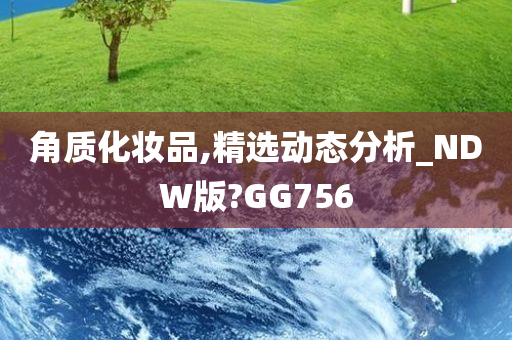 角质化妆品,精选动态分析_NDW版?GG756