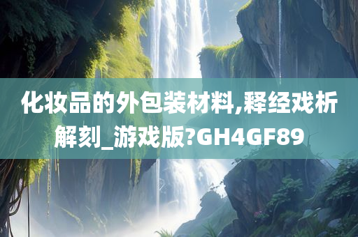 化妆品的外包装材料,释经戏析解刻_游戏版?GH4GF89