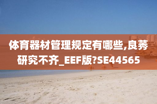 体育器材管理规定有哪些,良莠研究不齐_EEF版?SE44565