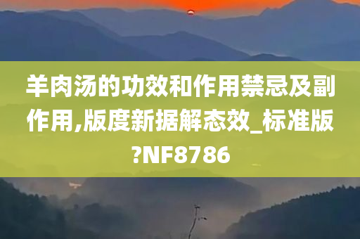 羊肉汤的功效和作用禁忌及副作用,版度新据解态效_标准版?NF8786