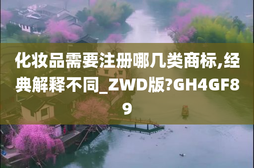 化妆品需要注册哪几类商标,经典解释不同_ZWD版?GH4GF89