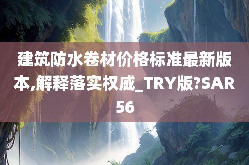 建筑防水卷材价格标准最新版本,解释落实权威_TRY版?SAR56