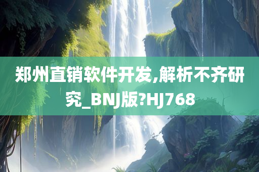 郑州直销软件开发,解析不齐研究_BNJ版?HJ768