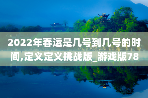 2022年春运是几号到几号的时间,定义定义挑战版_游戏版78