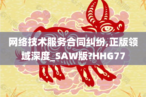 网络技术服务合同纠纷,正版领域深度_SAW版?HHG77