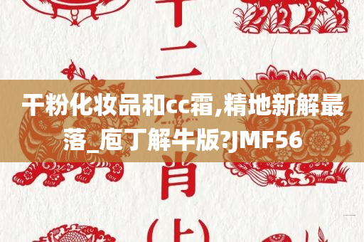 干粉化妆品和cc霜,精地新解最落_庖丁解牛版?JMF56