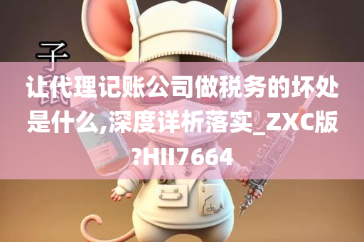 让代理记账公司做税务的坏处是什么,深度详析落实_ZXC版?HII7664