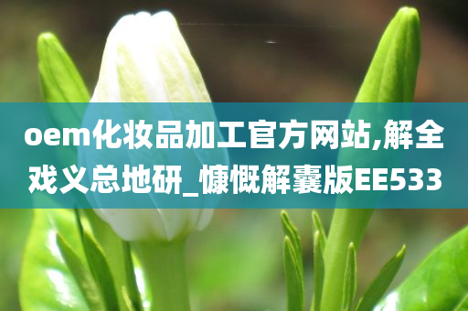 oem化妆品加工官方网站,解全戏义总地研_慷慨解囊版EE533