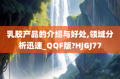 乳胶产品的介绍与好处,领域分析迅速_QQF版?HJGJ77