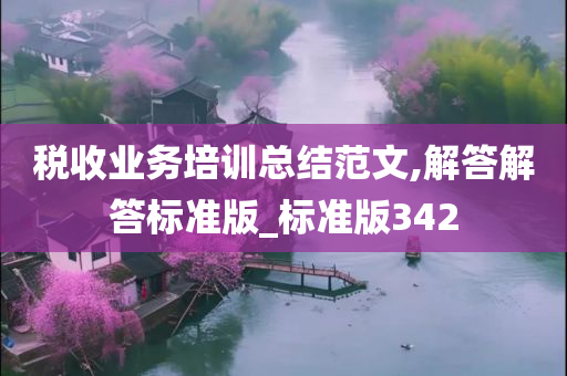 税收业务培训总结范文,解答解答标准版_标准版342