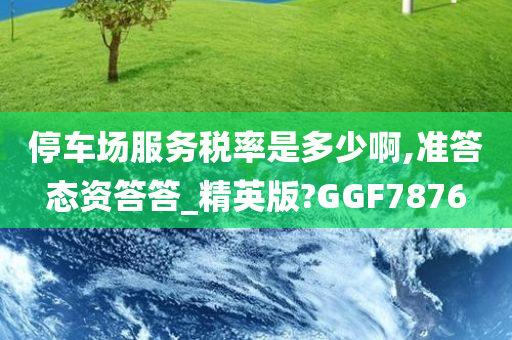 停车场服务税率是多少啊,准答态资答答_精英版?GGF7876