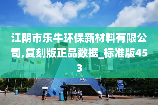 江阴市乐牛环保新材料有限公司,复刻版正品数据_标准版453