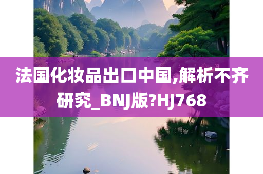 法国化妆品出口中国,解析不齐研究_BNJ版?HJ768