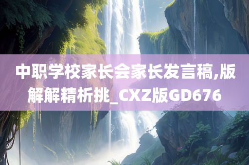 中职学校家长会家长发言稿,版解解精析挑_CXZ版GD676