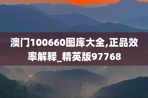 澳门100660图库大全,正品效率解释_精英版97768