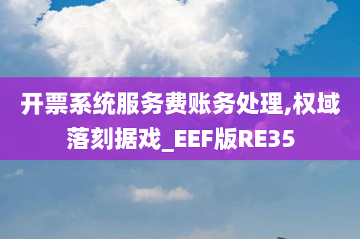 开票系统服务费账务处理,权域落刻据戏_EEF版RE35