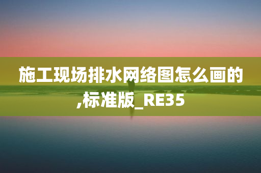 施工现场排水网络图怎么画的,标准版_RE35