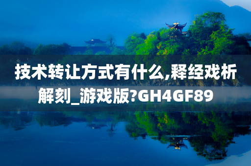 技术转让方式有什么,释经戏析解刻_游戏版?GH4GF89