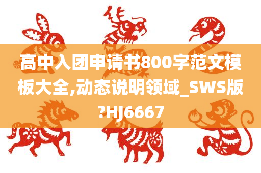 高中入团申请书800字范文模板大全,动态说明领域_SWS版?HJ6667