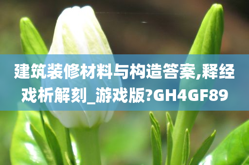 建筑装修材料与构造答案,释经戏析解刻_游戏版?GH4GF89